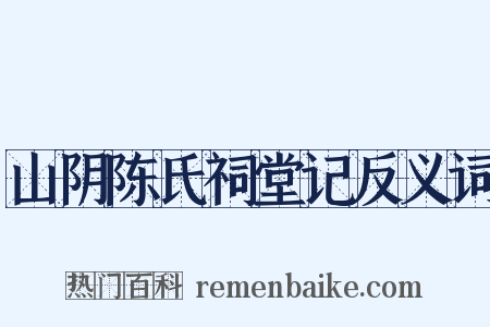 山阴陈氏祠堂记反义词是什么意思的图片